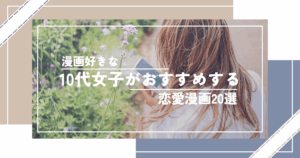 漫画好きな10代女子がおすすめする恋愛漫画20選|初恋も片想いも胸キュン必至の名作を厳選